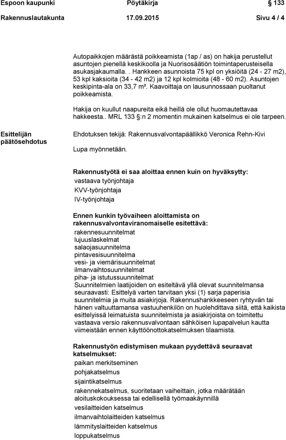 Kaavoittaja on lausunnossaan puoltanut poikkeamista. Hakija on kuullut naapureita eikä heillä ole ollut huomautettavaa hakkeesta.. MRL 133 :n 2 momentin mukainen katselmus ei ole tarpeen.