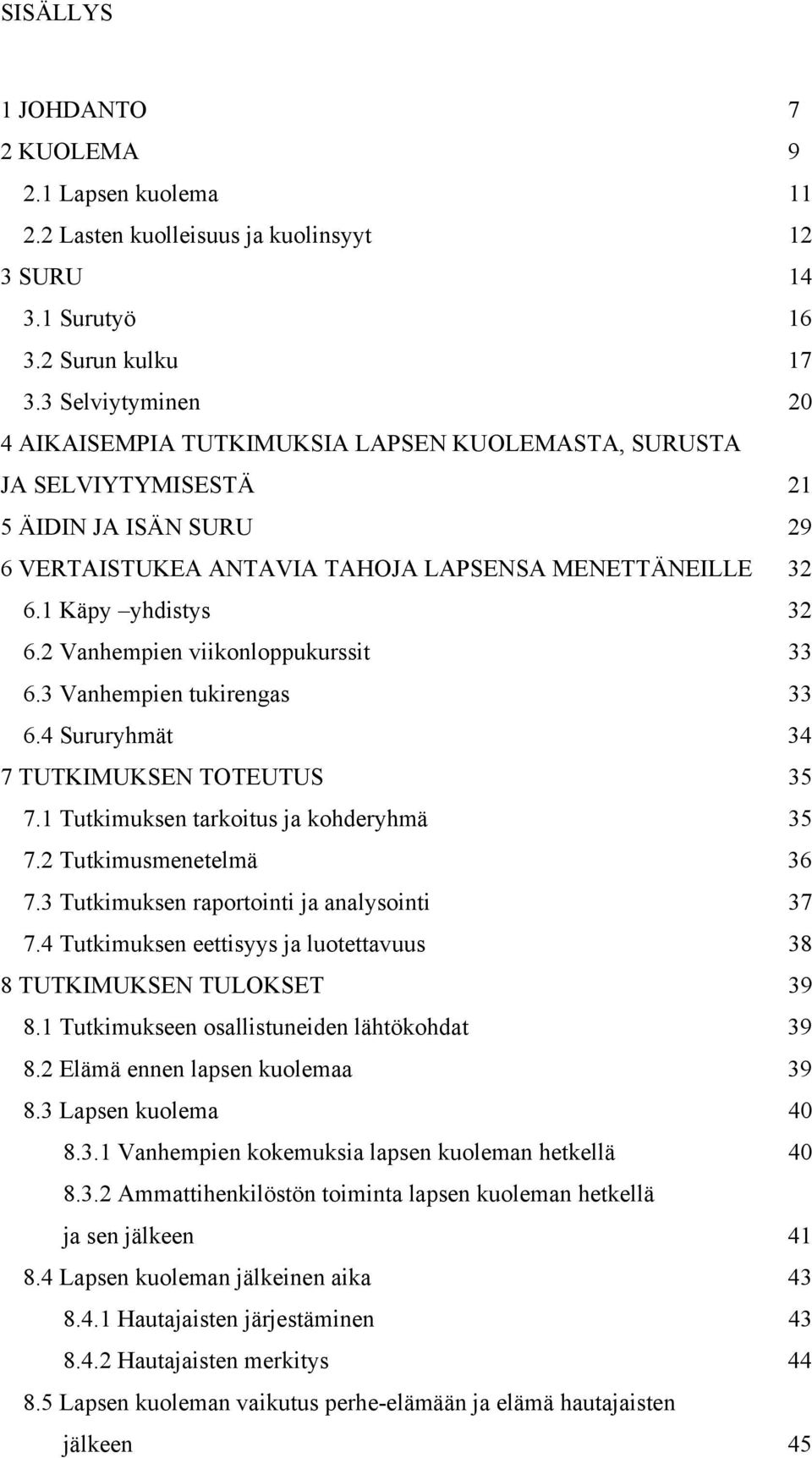 2 Vanhempien viikonloppukurssit 33 6.3 Vanhempien tukirengas 33 6.4 Sururyhmät 34 7 TUTKIMUKSEN TOTEUTUS 35 7.1 Tutkimuksen tarkoitus ja kohderyhmä 35 7.2 Tutkimusmenetelmä 36 7.