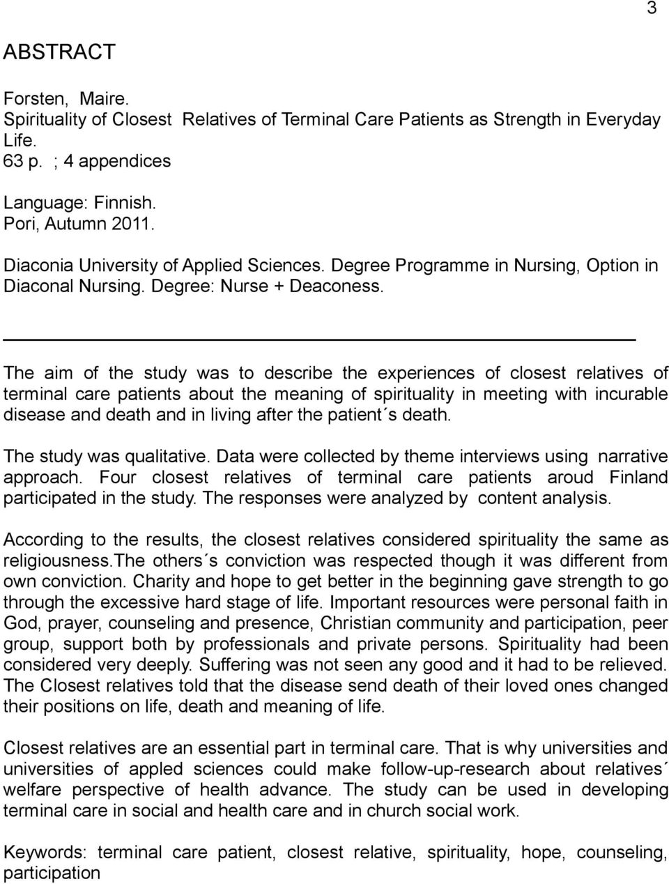 The aim of the study was to describe the experiences of closest relatives of terminal care patients about the meaning of spirituality in meeting with incurable disease and death and in living after