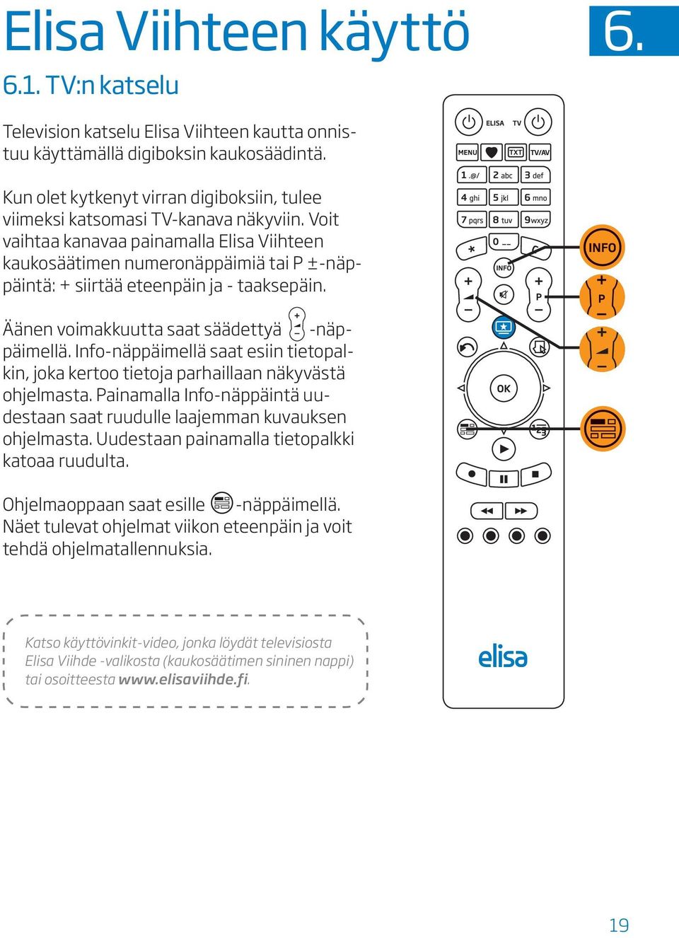 Voit vaihtaa kanavaa painamalla Elisa Viihteen kaukosäätimen numeronäppäimiä tai P ±-näppäintä: + siirtää eteenpäin ja - taaksepäin. Äänen voimakkuutta saat säädettyä -näppäimellä.