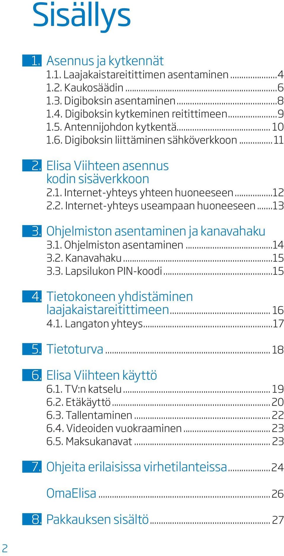 ..13 3. Ohjelmiston asentaminen ja kanavahaku 3.1. Ohjelmiston asentaminen...14 3.2. Kanavahaku...15 3.3. Lapsilukon PIN-koodi...15 4. Tietokoneen yhdistäminen laajakaistareitittimeen... 16 4.1. Langaton yhteys.