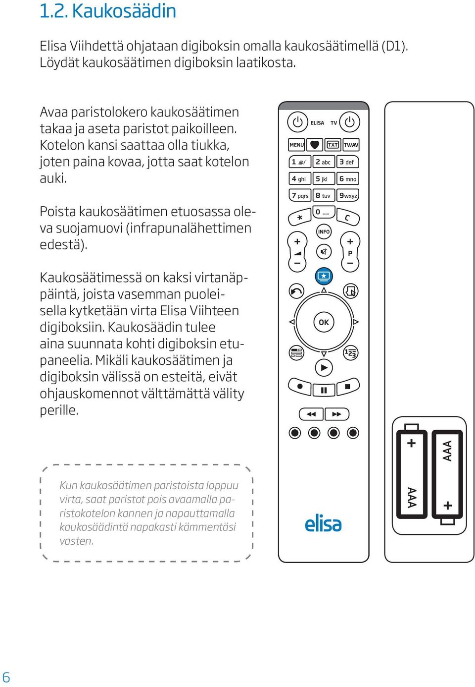 Kaukosäätimessä on kaksi virtanäppäintä, joista vasemman puoleisella kytketään virta Elisa Viihteen digiboksiin. Kaukosäädin tulee aina suunnata kohti digiboksin etupaneelia.