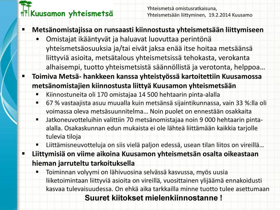 metsänomistajien kiinnostusta liittyä Kuusamon yhteismetsään Kiinnostuneita oli 170 omistajaa 14 500 hehtaarin pinta-alalla 67 % vastaajista asuu muualla kuin metsänsä sijaintikunnassa, vain 33 %:lla