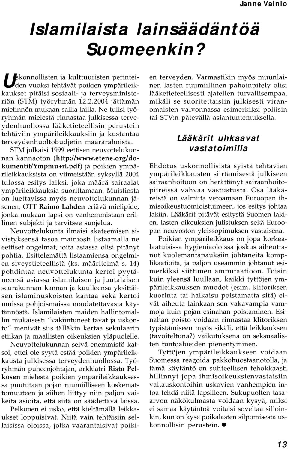 Ne tulisi työryhmän mielestä rinnastaa julkisessa terveydenhuollossa lääketieteellisin perustein tehtäviin ympärileikkauksiin ja kustantaa terveydenhuoltobudjetin määrärahoista.