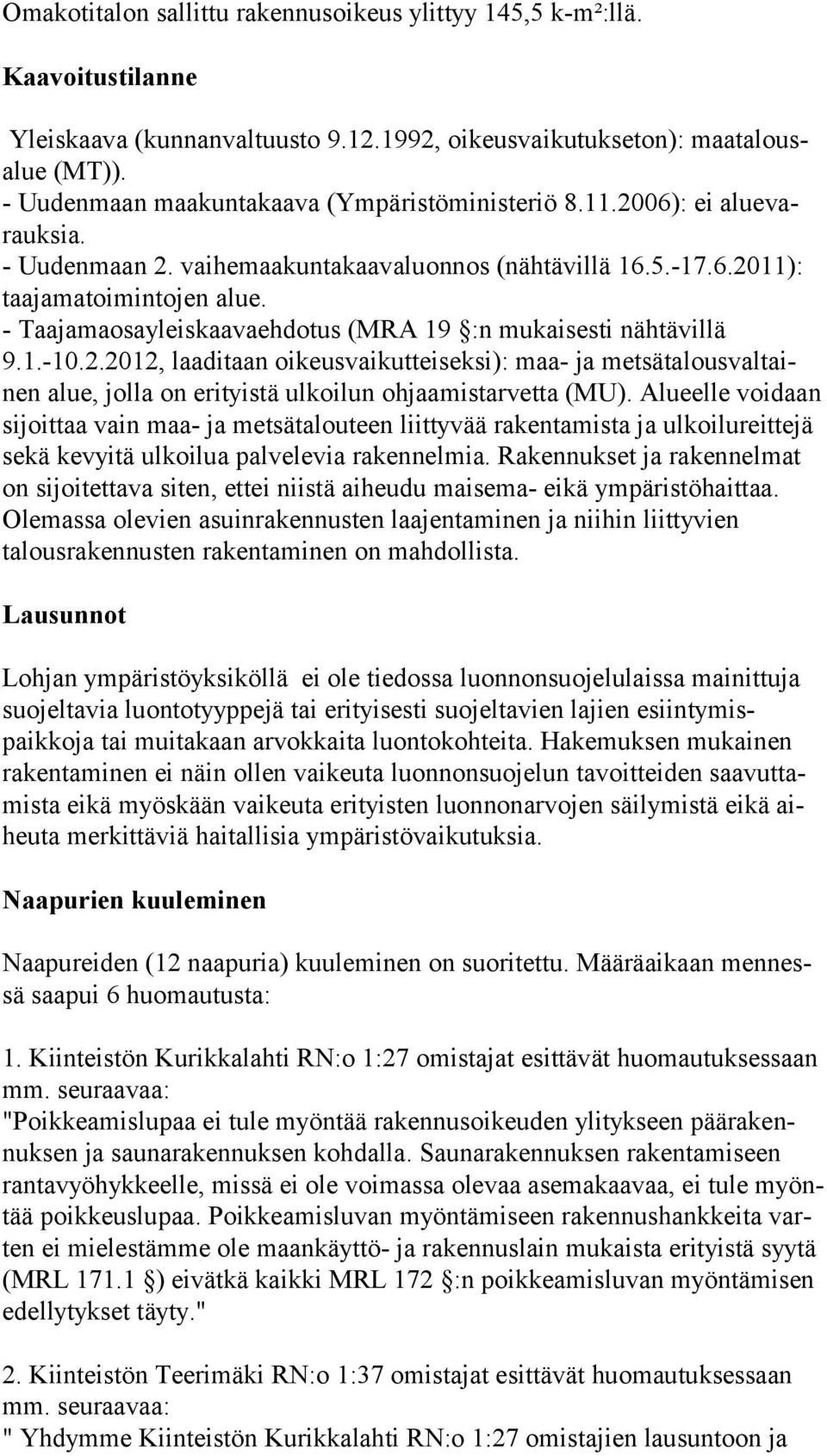 - Taajamaosayleiskaavaehdotus (MRA 19 :n mukaisesti nähtävillä 9.1.-10.2.2012, laaditaan oikeusvaikutteiseksi): maa- ja metsätalousvaltainen alue, jolla on erityistä ulkoilun ohjaamistarvetta (MU).