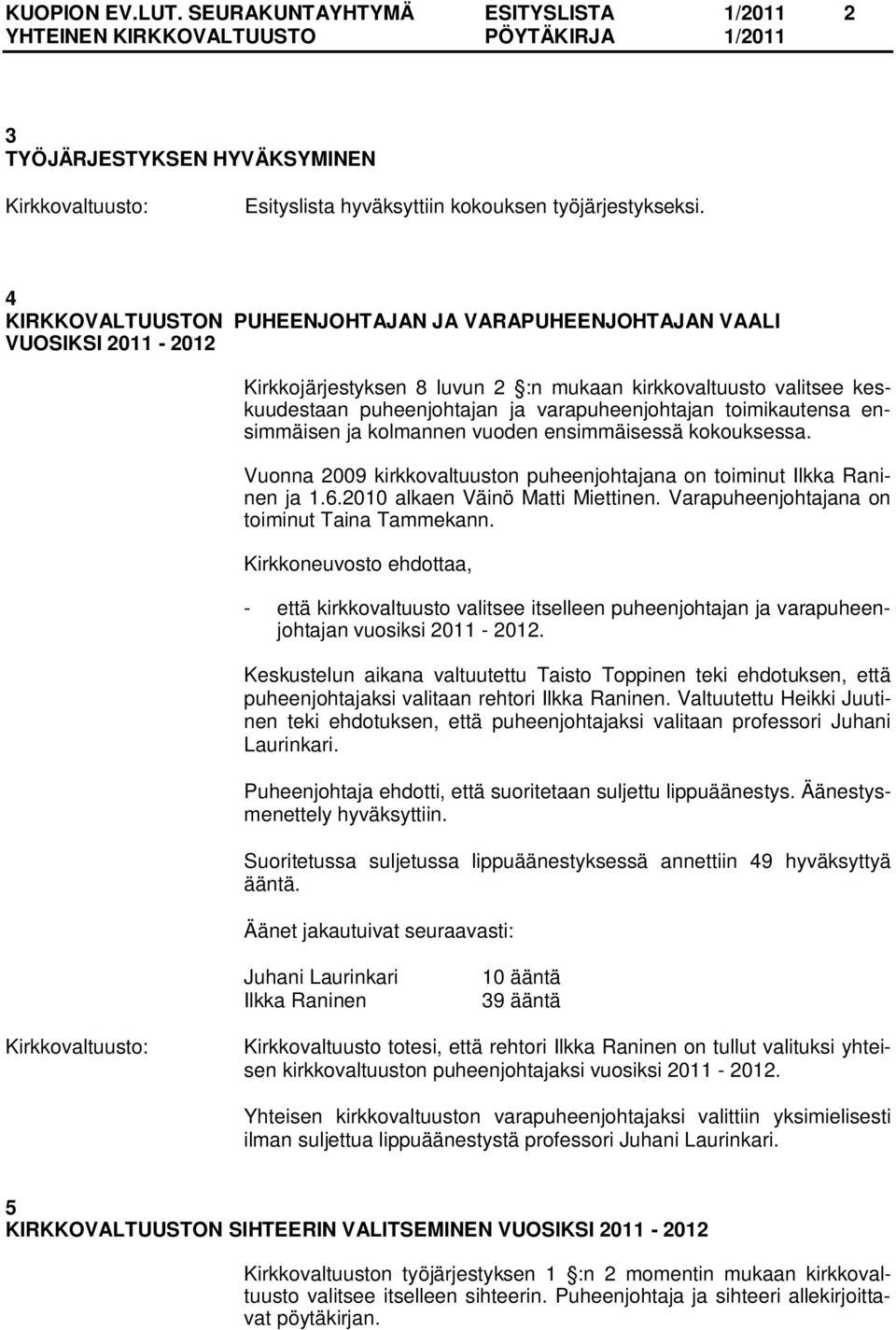 toimikautensa ensimmäisen ja kolmannen vuoden ensimmäisessä kokouksessa. Vuonna 2009 kirkkovaltuuston puheenjohtajana on toiminut Ilkka Raninen ja 1.6.2010 alkaen Väinö Matti Miettinen.