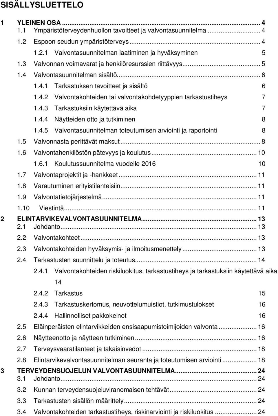 4.3 Tarkastuksiin käytettävä aika 7 1.4.4 Näytteiden otto ja tutkiminen 8 1.4.5 Valvontasuunnitelman toteutumisen arviointi ja raportointi 8 1.5 Valvonnasta perittävät maksut... 8 1.6 Valvontahenkilöstön pätevyys ja koulutus.