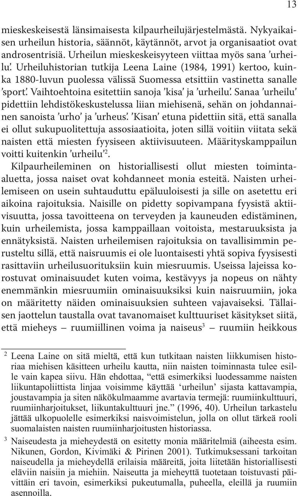 Vaihtoehtoina esitettiin sanoja kisa ja urheilu. Sanaa urheilu pidettiin lehdistökeskustelussa liian miehisenä, sehän on johdannainen sanoista urho ja urheus.