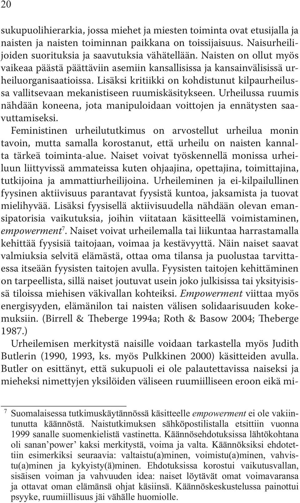 Lisäksi kritiikki on kohdistunut kilpaurheilussa vallitsevaan mekanistiseen ruumiskäsitykseen. Urheilussa ruumis nähdään koneena, jota manipuloidaan voittojen ja ennätysten saavuttamiseksi.