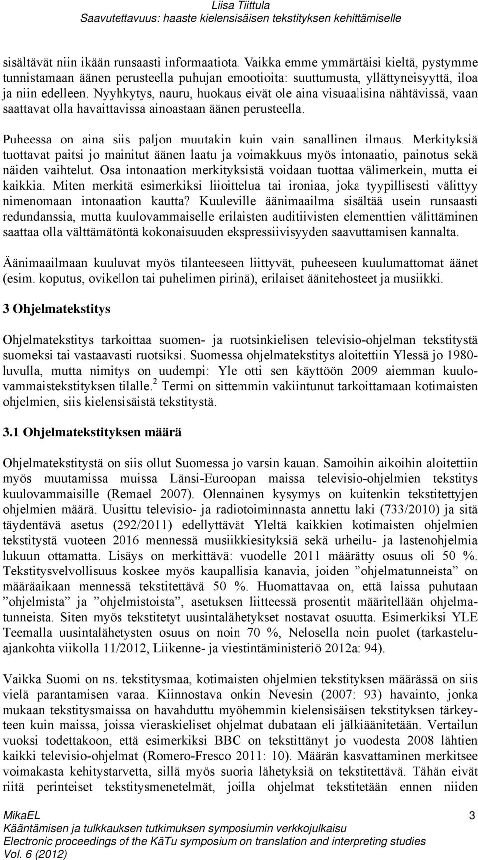 Merkityksiä tuottavat paitsi jo mainitut äänen laatu ja voimakkuus myös intonaatio, painotus sekä näiden vaihtelut. Osa intonaation merkityksistä voidaan tuottaa välimerkein, mutta ei kaikkia.