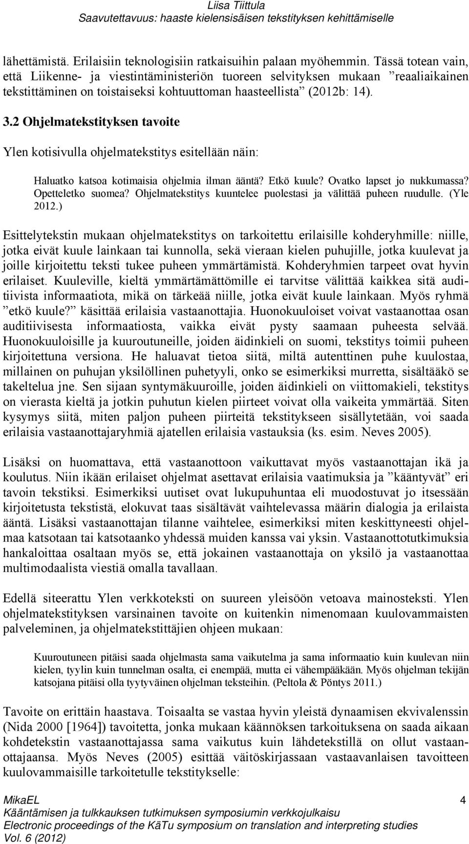 2 Ohjelmatekstityksen tavoite Ylen kotisivulla ohjelmatekstitys esitellään näin: Haluatko katsoa kotimaisia ohjelmia ilman ääntä? Etkö kuule? Ovatko lapset jo nukkumassa? Opetteletko suomea?