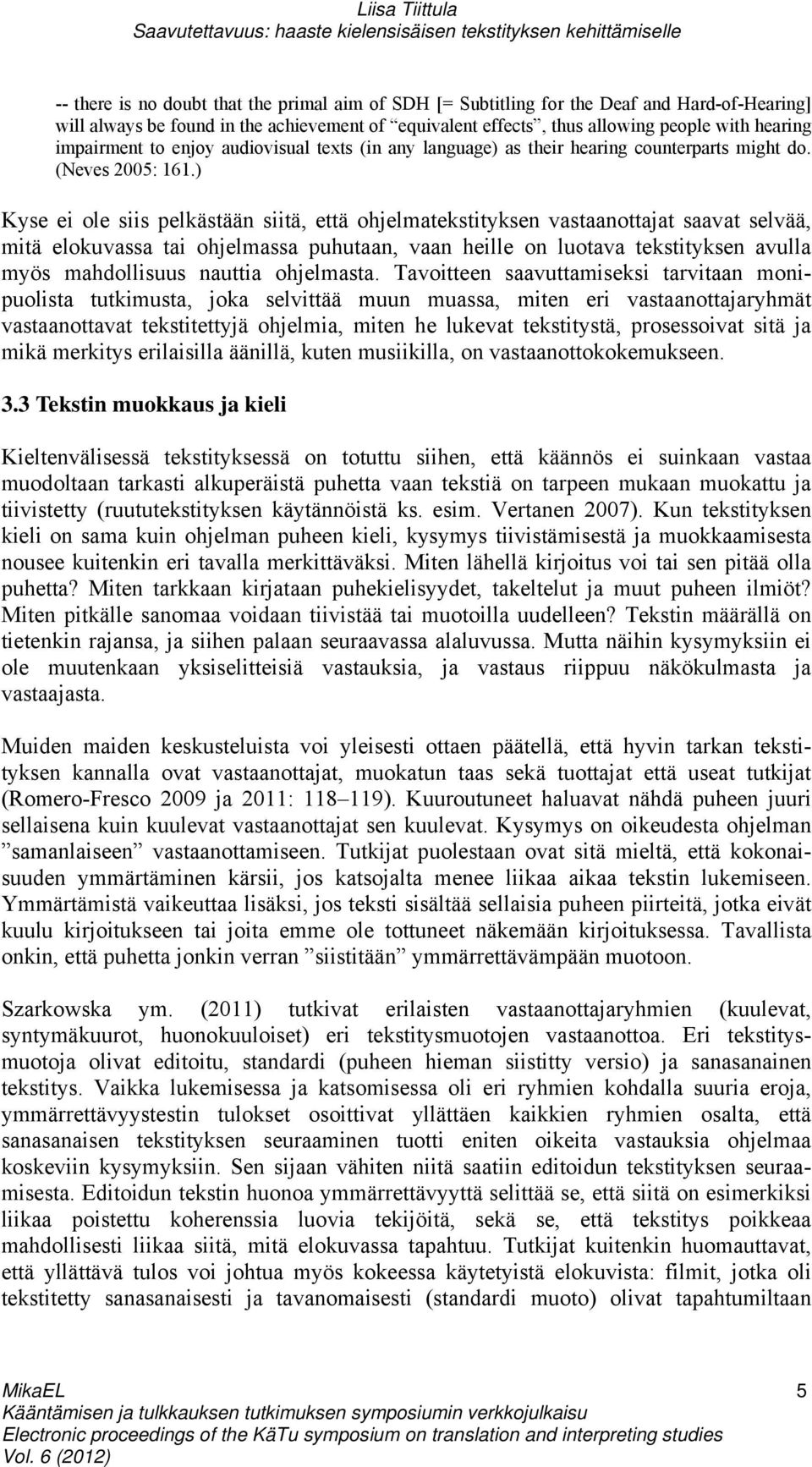 ) Kyse ei ole siis pelkästään siitä, että ohjelmatekstityksen vastaanottajat saavat selvää, mitä elokuvassa tai ohjelmassa puhutaan, vaan heille on luotava tekstityksen avulla myös mahdollisuus