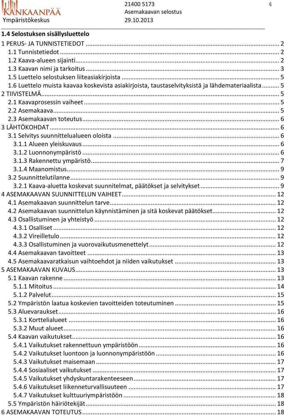 .. 5 2.2 Asemakaava... 5 2.3 Asemakaavan toteutus... 6 3 LÄHTÖKOHDAT... 6 3.1 Selvitys suunnittelualueen oloista... 6 3.1.1 Alueen yleiskuvaus... 6 3.1.2 Luonnonympäristö... 6 3.1.3 Rakennettu ympäristö.