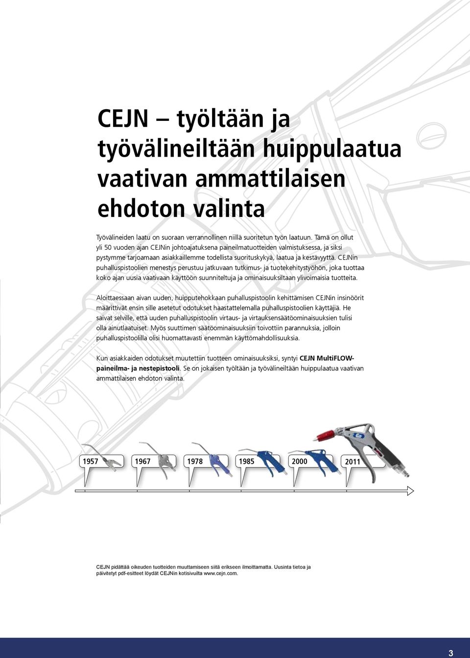 CEJNin puhalluspistoolien menestys perustuu jatkuvaan tutkimus- ja tuotekehitystyöhön, joka tuottaa koko ajan uusia vaativaan käyttöön suunniteltuja ja ominaisuuksiltaan ylivoimaisia tuotteita.