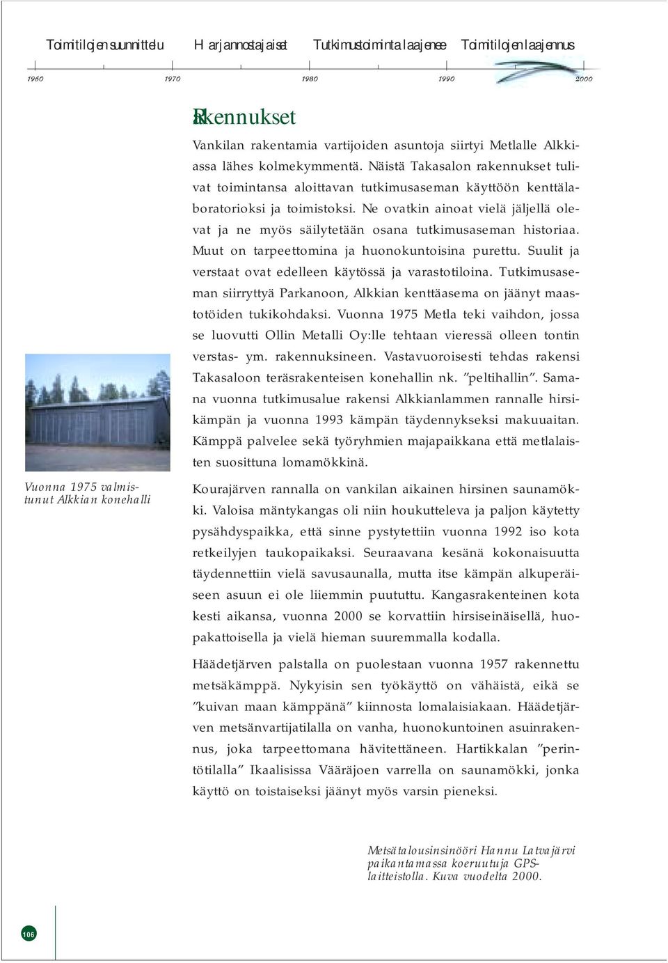 Ne ovatkin ainoat vielä jäljellä olevat ja ne myös säilytetään osana tutkimusaseman historiaa. Muut on tarpeettomina ja huonokuntoisina purettu.