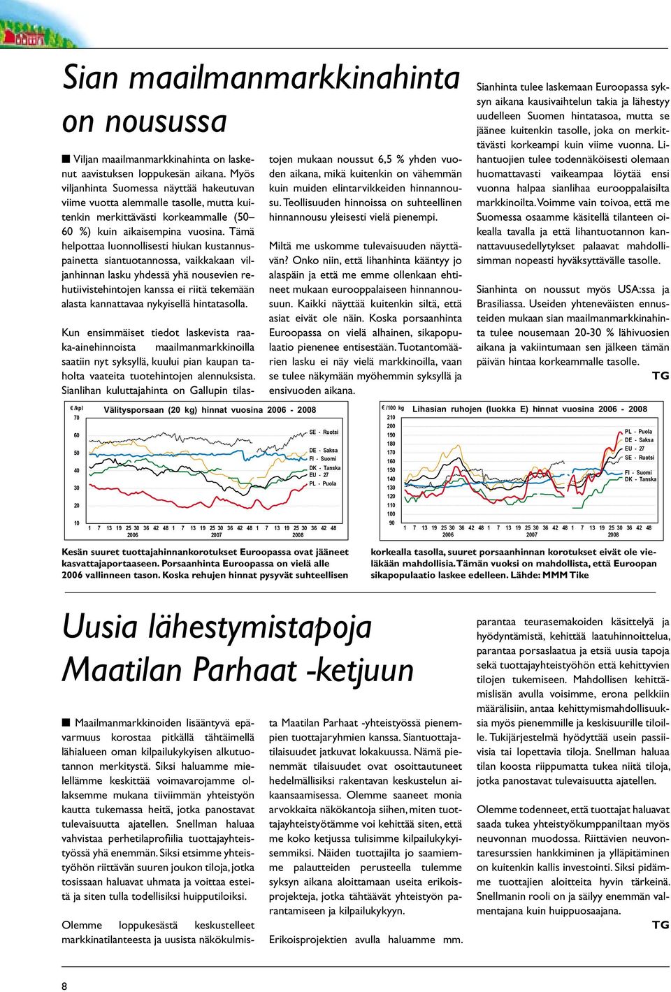 Tämä helpottaa luonnollisesti hiukan kustannuspainetta siantuotannossa, vaikkakaan viljanhinnan lasku yhdessä yhä nousevien rehutiivistehintojen kanssa ei riitä tekemään alasta kannattavaa nykyisellä