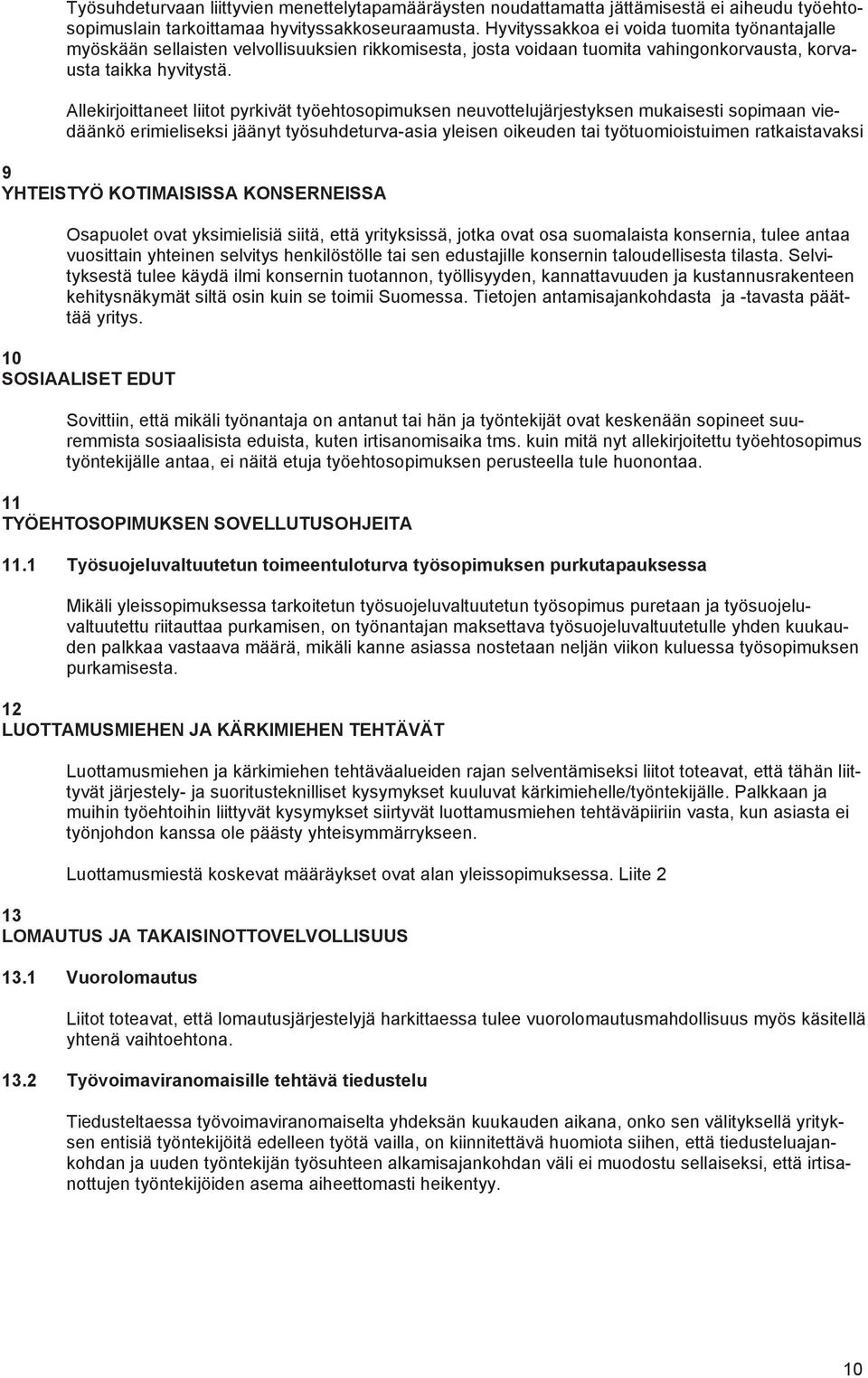 Allekirjoittaneet liitot pyrkivät työehtosopimuksen neuvottelujärjestyksen mukaisesti sopimaan viedäänkö erimieliseksi jäänyt työsuhdeturva-asia yleisen oikeuden tai työtuomioistuimen ratkaistavaksi