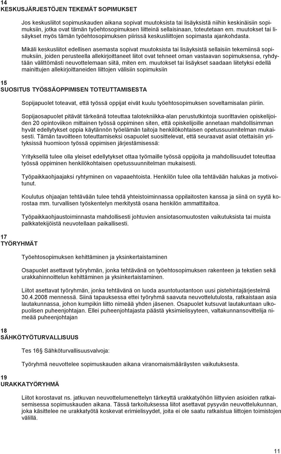 Mikäli keskusliitot edellisen asemasta sopivat muutoksista tai lisäyksistä sellaisiin tekemiinsä sopimuksiin, joiden perusteella allekirjoittaneet liitot ovat tehneet oman vastaavan sopimuksensa,