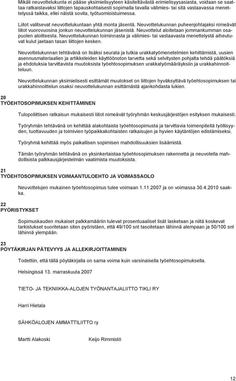 Neuvottelukunnan puheenjohtajaksi nimeävät liitot vuorovuosina jonkun neuvottelukunnan jäsenistä. Neuvottelut aloitetaan jommankumman osapuolen aloitteesta.