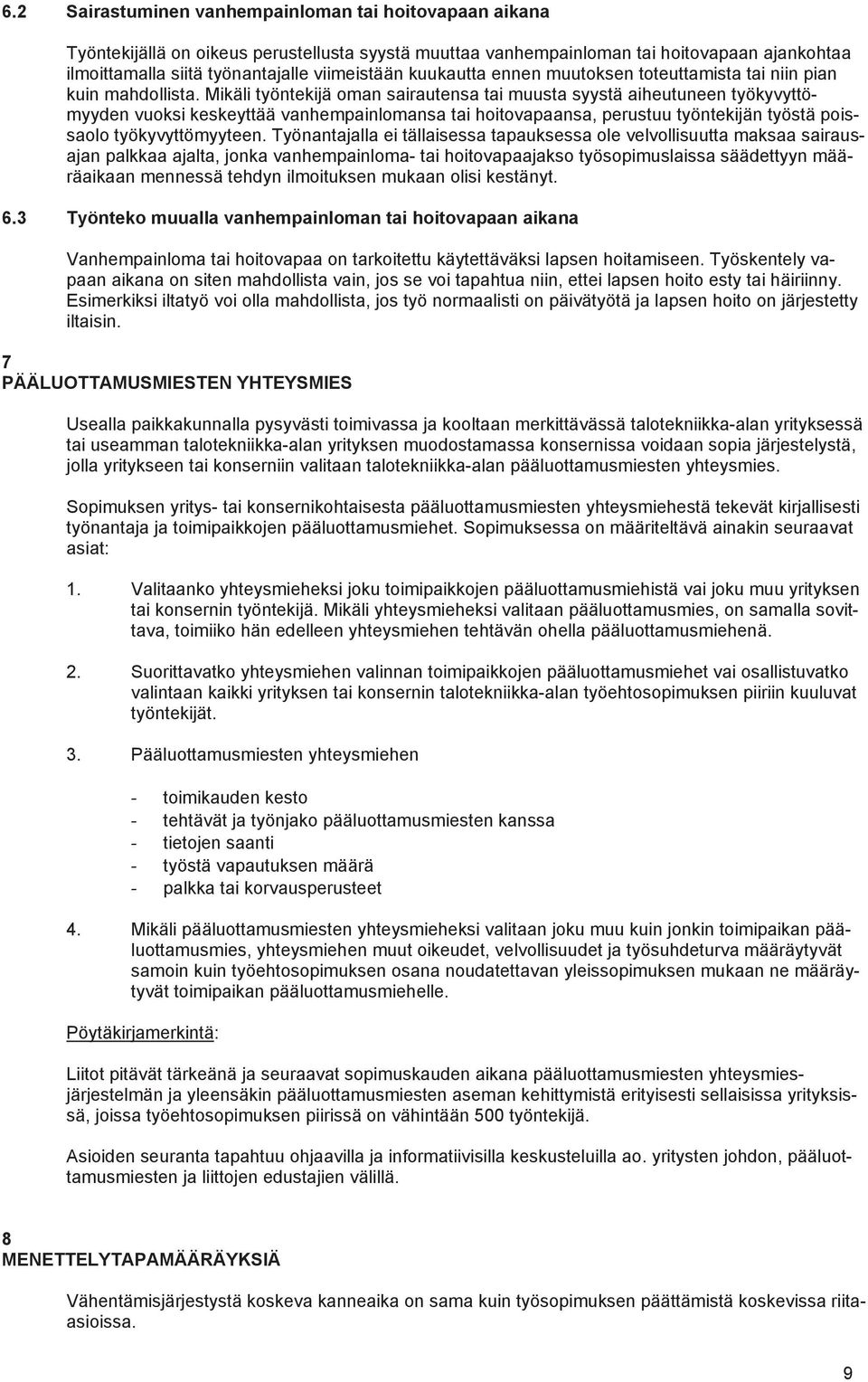 Mikäli työntekijä oman sairautensa tai muusta syystä aiheutuneen työkyvyttömyyden vuoksi keskeyttää vanhempainlomansa tai hoitovapaansa, perustuu työntekijän työstä poissaolo työkyvyttömyyteen.