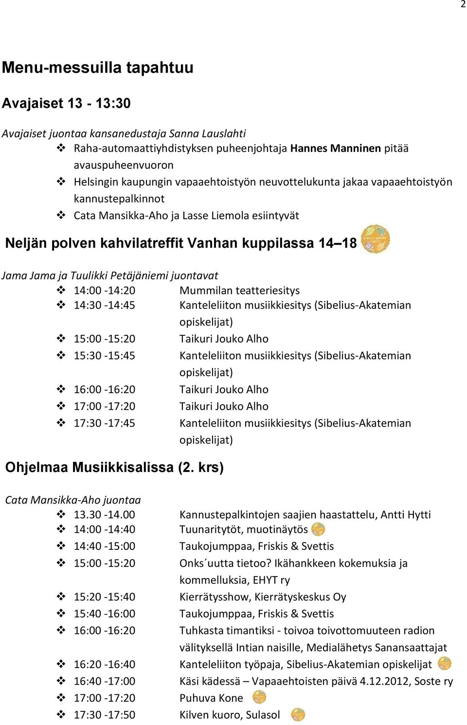 Petäjäniemi juontavat 14:00-14:20 Mummilan teatteriesitys 14:30-14:45 Kanteleliiton musiikkiesitys (Sibelius-Akatemian opiskelijat) 15:00-15:20 Taikuri Jouko Alho 15:30-15:45 Kanteleliiton