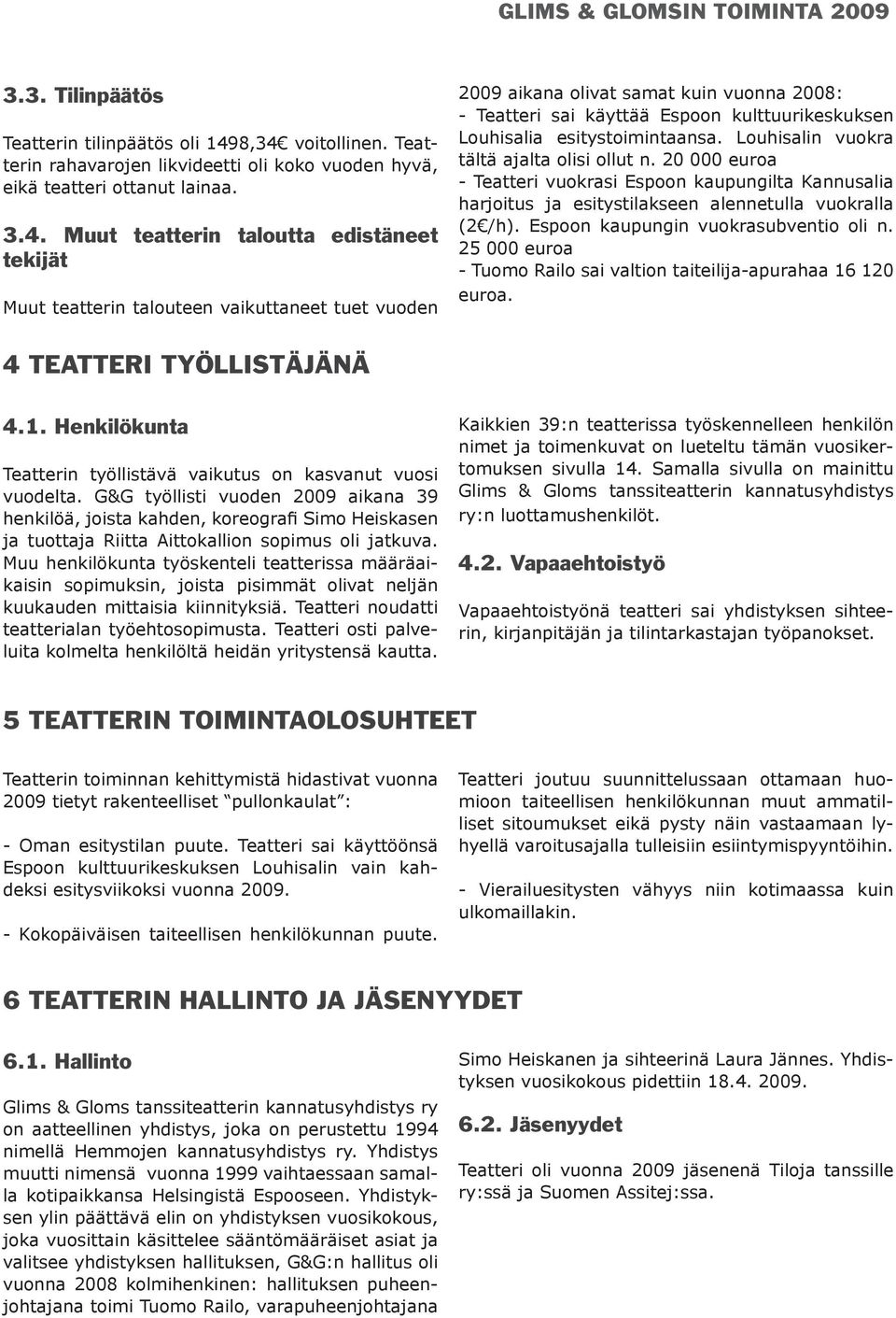 vuoden 2009 aikana olivat samat kuin vuonna 2008: - Teatteri sai käyttää Espoon kulttuurikeskuksen Louhisalia esitystoimintaansa. Louhisalin vuokra tältä ajalta olisi ollut n.