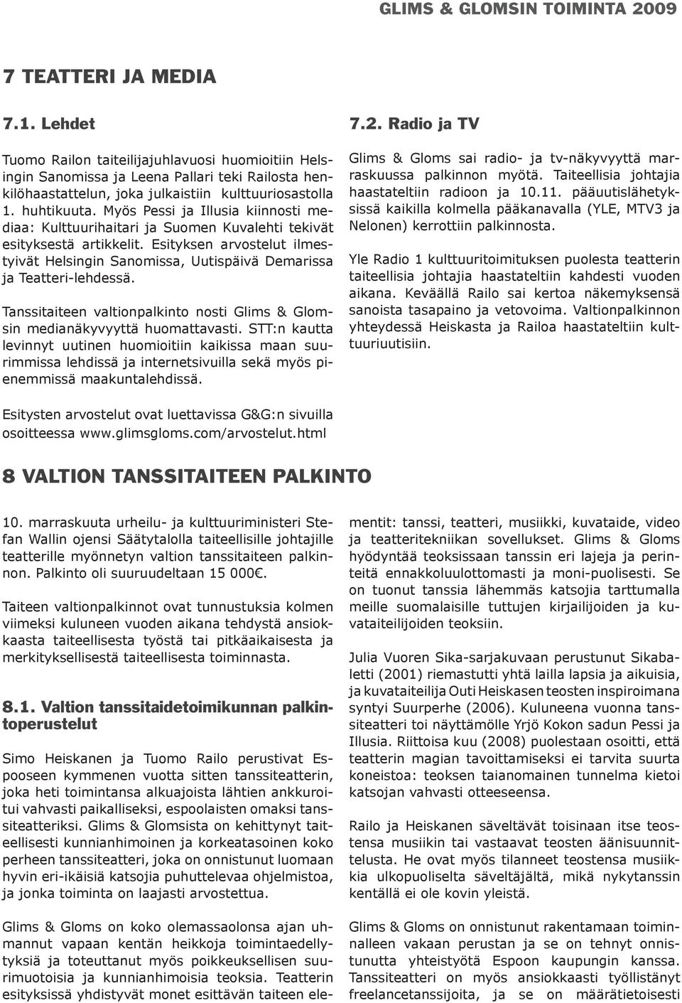 Esityksen arvostelut ilmestyivät Helsingin Sanomissa, Uutispäivä Demarissa ja Teatteri-lehdessä. Tanssitaiteen valtionpalkinto nosti Glims & Glomsin medianäkyvyyttä huomattavasti.