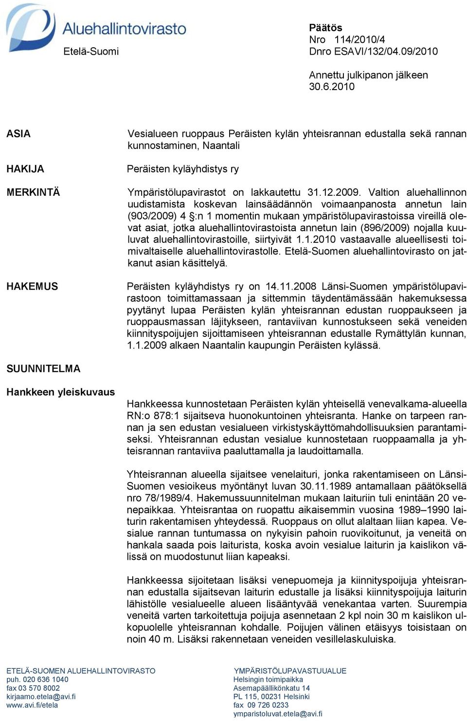 2009. Valtion aluehallinnon uudistamista koskevan lainsäädännön voimaanpanosta annetun lain (903/2009) 4 :n 1 momentin mukaan ympäristölupavirastoissa vireillä olevat asiat, jotka