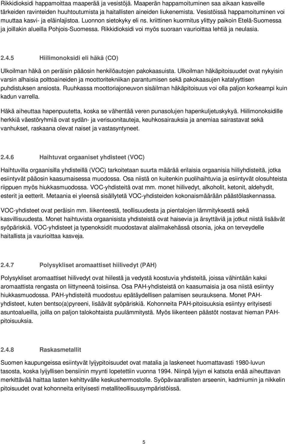 Rikkidioksidi voi myös suoraan vaurioittaa lehtiä ja neulasia. 2.4.5 Hiilimonoksidi eli häkä (CO) Ulkoilman häkä on peräisin pääosin henkilöautojen pakokaasuista.