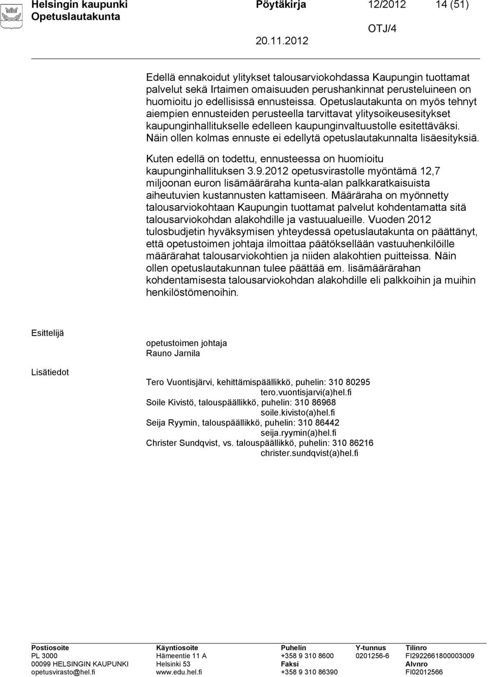 Näin ollen kolmas ennuste ei edellytä opetuslautakunnalta lisäesityksiä. Kuten edellä on todettu, ennusteessa on huomioitu kaupunginhallituksen 3.9.