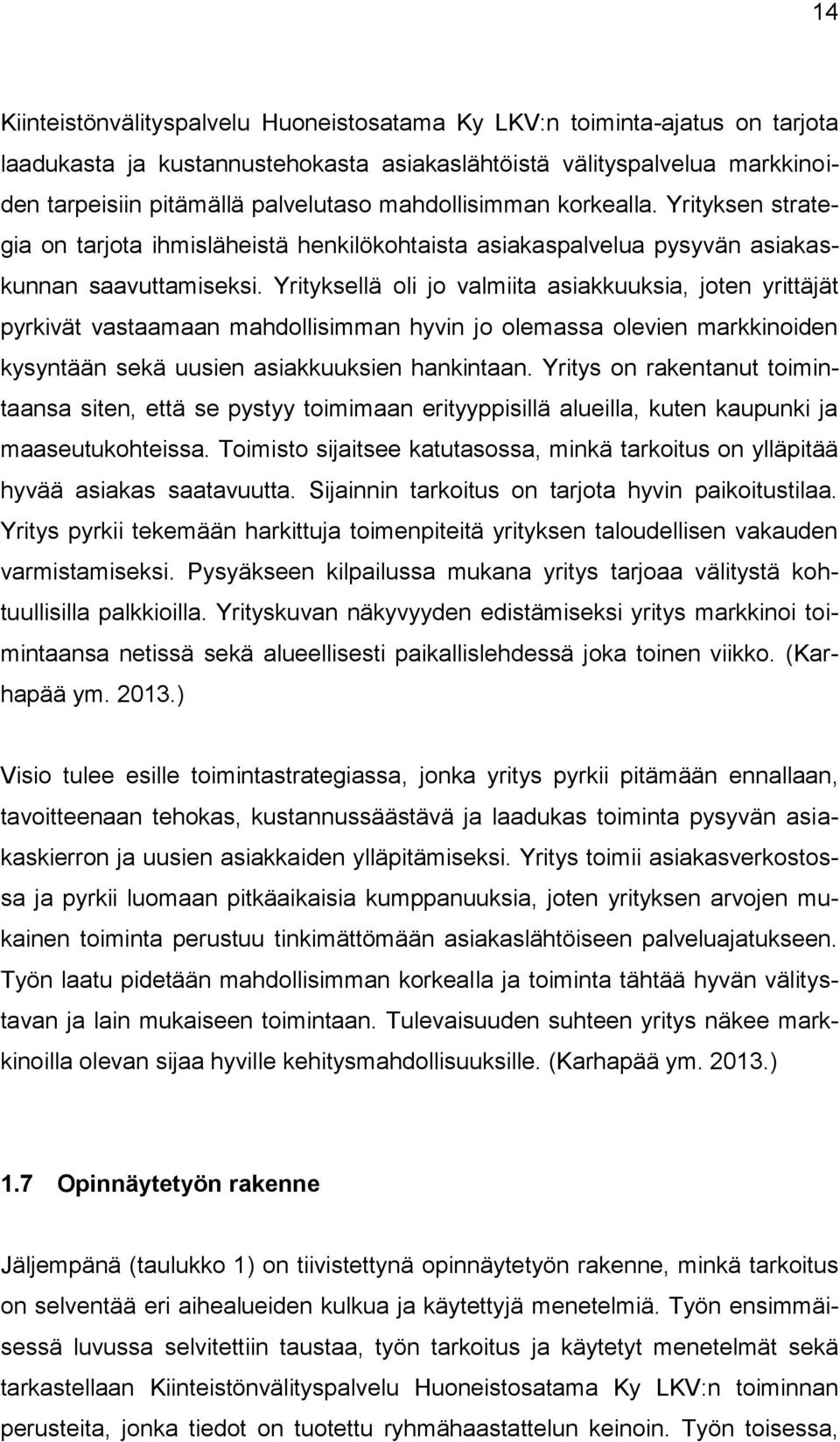 Yrityksellä oli jo valmiita asiakkuuksia, joten yrittäjät pyrkivät vastaamaan mahdollisimman hyvin jo olemassa olevien markkinoiden kysyntään sekä uusien asiakkuuksien hankintaan.