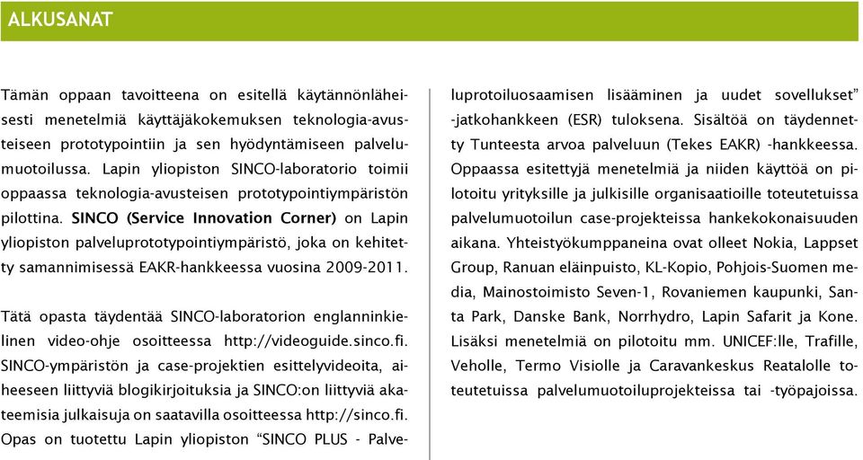 SINCO (Service Innovation Corner) on Lapin yliopiston palveluprototypointiympäristö, joka on kehitetty samannimisessä EAKR-hankkeessa vuosina 2009-2011.