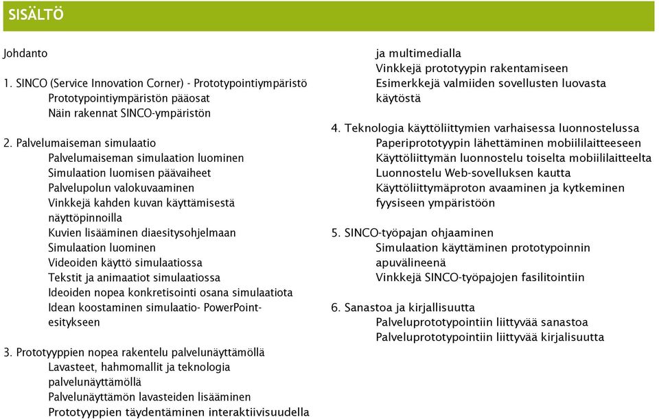 diaesitysohjelmaan Simulaation luominen Videoiden käyttö simulaatiossa Tekstit ja animaatiot simulaatiossa Ideoiden nopea konkretisointi osana simulaatiota Idean koostaminen simulaatio-