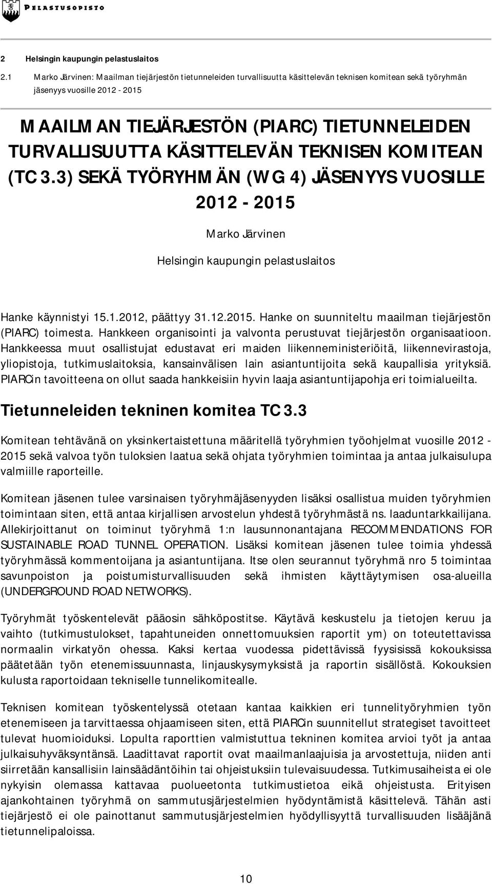 TURVALLISUUTTA KÄSITTELEVÄN TEKNISEN KOMITEAN (TC 3.3) SEKÄ TYÖRYHMÄN (WG 4) JÄSENYYS VUOSILLE 2012-2015 Marko Järvinen Helsingin kaupungin pelastuslaitos Hanke käynnistyi 15.1.2012, päättyy 31.12.2015. Hanke on suunniteltu maailman tiejärjestön (PIARC) toimesta.