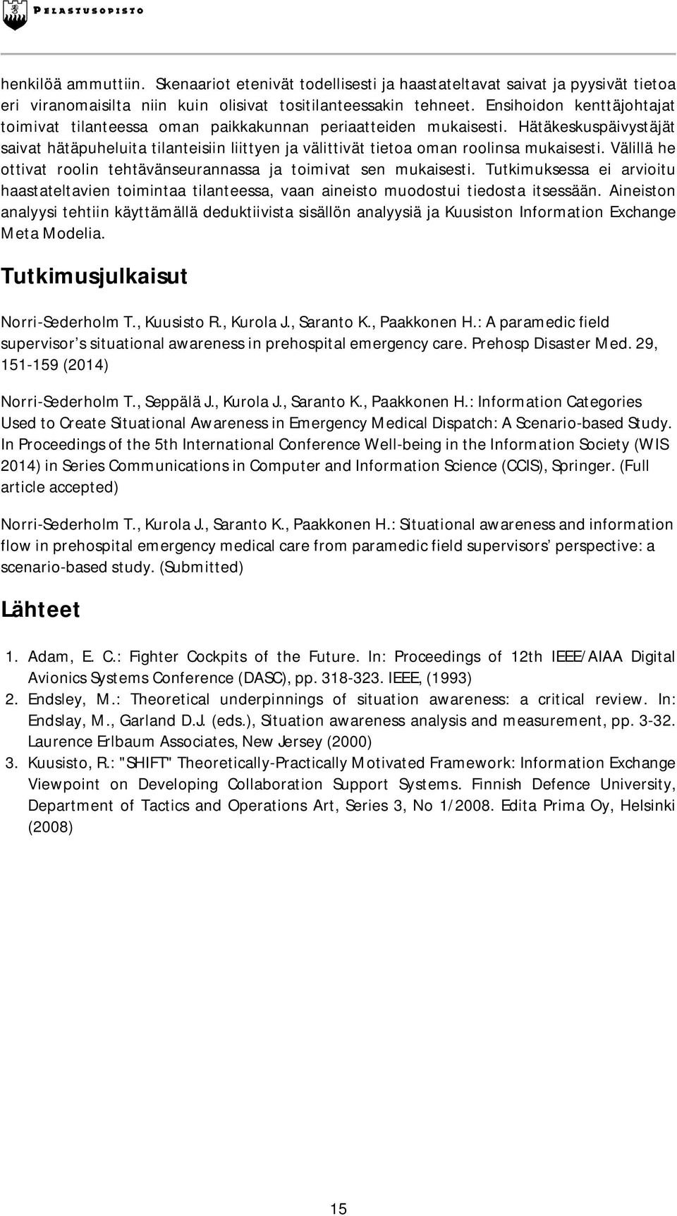 Hätäkeskuspäivystäjät saivat hätäpuheluita tilanteisiin liittyen ja välittivät tietoa oman roolinsa mukaisesti. Välillä he ottivat roolin tehtävänseurannassa ja toimivat sen mukaisesti.