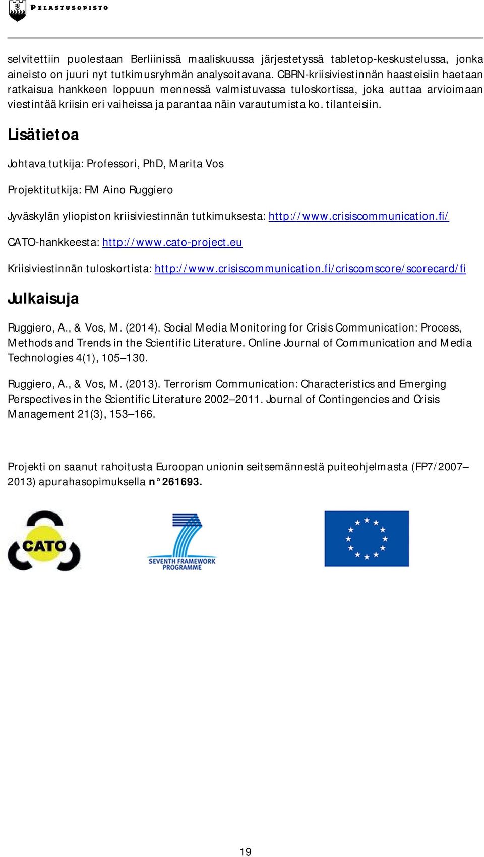 tilanteisiin. Lisätietoa Johtava tutkija: Professori, PhD, Marita Vos Projektitutkija: FM Aino Ruggiero Jyväskylän yliopiston kriisiviestinnän tutkimuksesta: http://www.crisiscommunication.