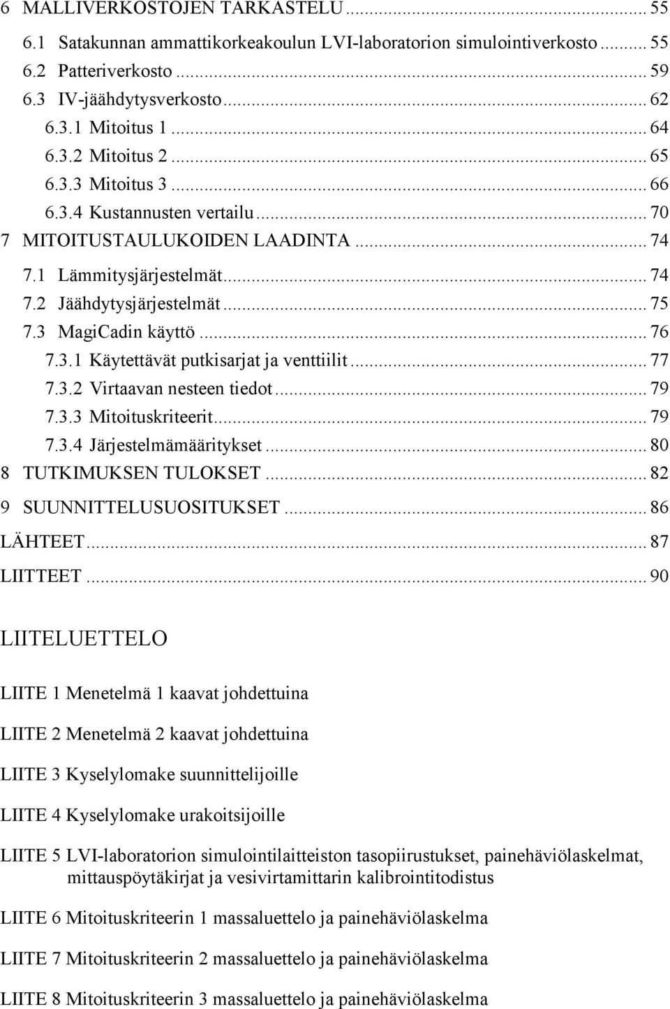 . Käytettävät putkiarjat ja venttiilit... 77 7.. Virtaavan neteen tieot... 79 7.. Mitoitukriteerit... 79 7..4 Järjetelääärityket... 80 8 TUTKIMUKSEN TULOKSET... 8 9 SUUNNITTELUSUOSITUKSET... 86 LÄHTEET.