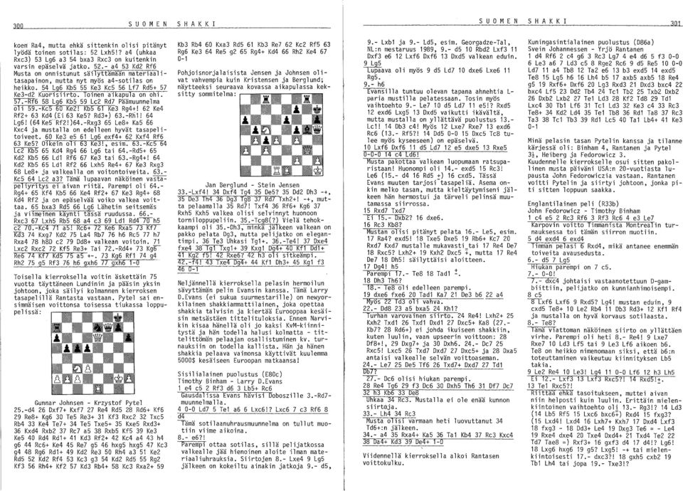 54 Lg6 Kb5 55 Ke3 Ke5 56 Lf7 Rd5+ 57 Ke3-d2 Kuorislirto. Toinen aikapula on ohi. 57.-Rf6 58 Lg6 Kb5 59 Le2 Rd7 Päämuunnelma oli 59.-KeS 60 Ke2! KbS 61 Ke3 Rg4+! 62 Ke4 Rf2+ 63 Kd4 (Ei 63 Ke5?