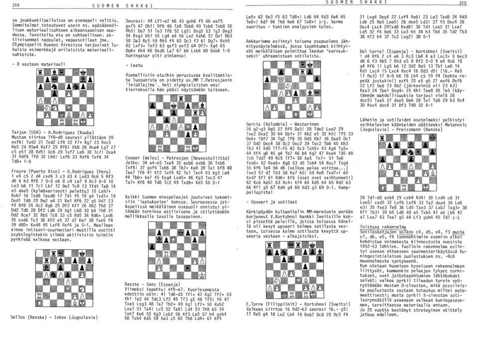 - D vastaan materiaali Seurasi: 44 Lf1-e2 h6 45 gxh6 f5 46 exf5 gxf5 47 Db1! Df6 48 Ta8 Tbb8 49 Txb8 Txb8 50 Rh5! De7 51 Ta3 Tf8 52 Lg5!