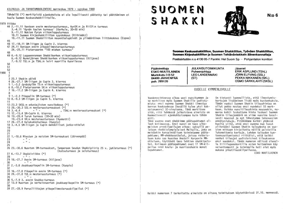 11 Suomen Kirjeshakkiliiton syyskokous (Riihimäki) 10.-11.11 Suomen Shakkiliiton neuvottelupäivät ja ylimääräinen liittokokous (Espoo) 45 46 17.-18.11 SM-liigan ja Cupin 2. kierros 47 24.