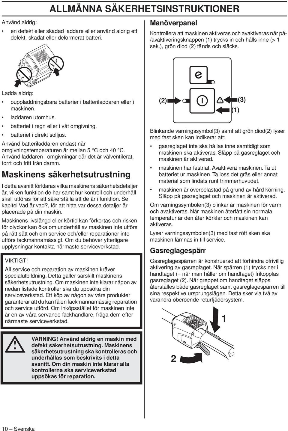 Ladda aldrig: ouppladdningsbara batterier i batteriladdaren eller i maskinen. laddaren utomhus. batteriet i regn eller i våt omgivning. batteriet i direkt solljus.