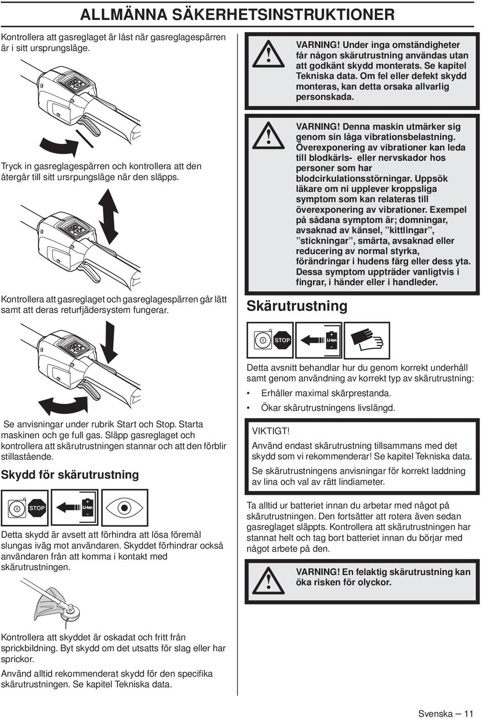 Om fel eller defekt skydd monteras, kan detta orsaka allvarlig personskada. Tryck in gasreglagespärren och kontrollera att den återgår till sitt ursrpungsläge när den släpps.