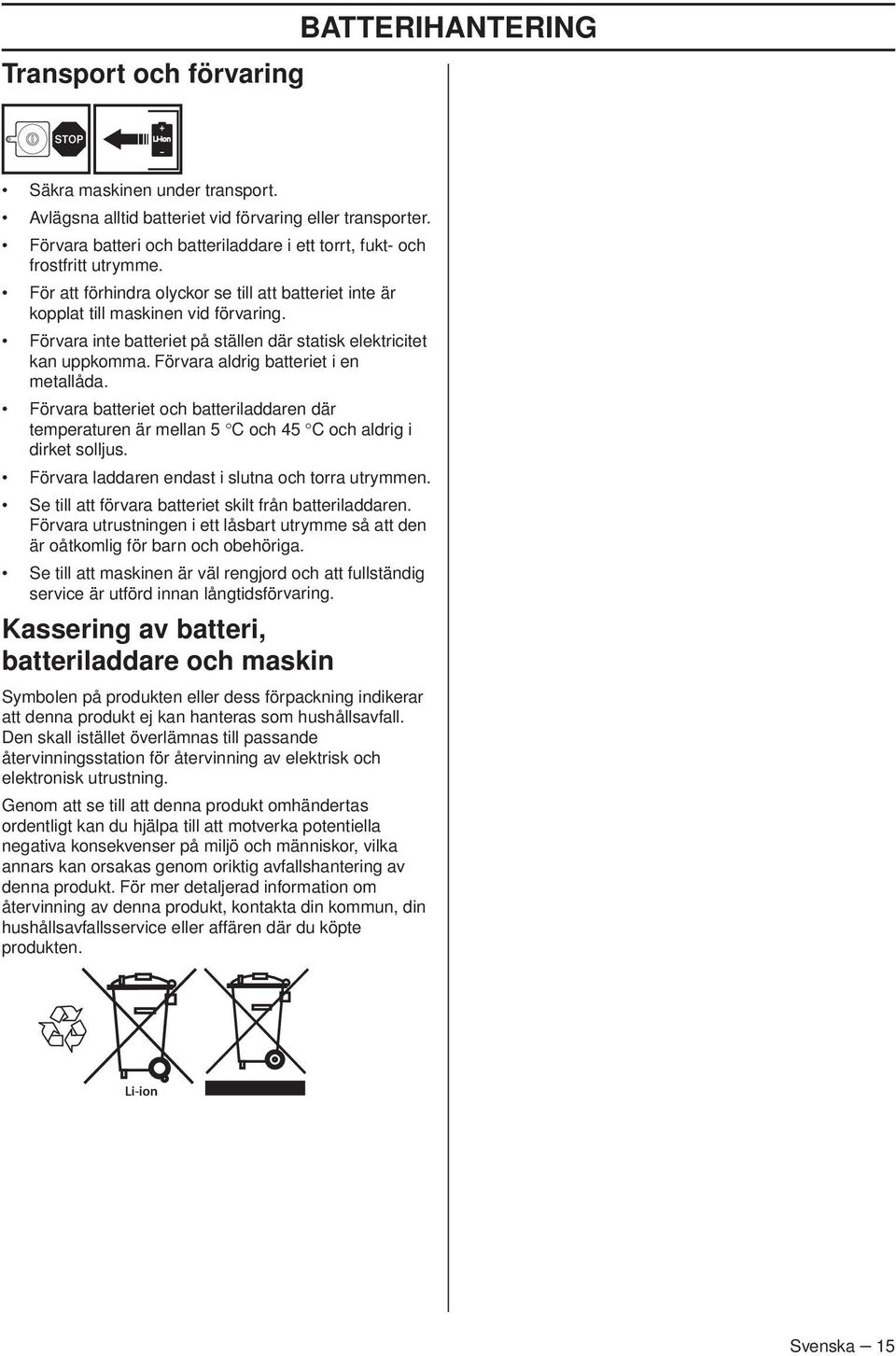 Förvara inte batteriet på ställen där statisk elektricitet kan uppkomma. Förvara aldrig batteriet i en metallåda.