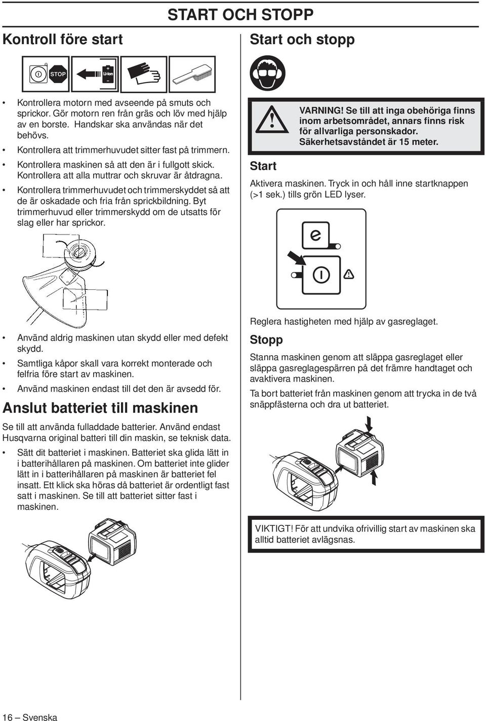 Kontrollera trimmerhuvudet och trimmerskyddet så att de är oskadade och fria från sprickbildning. Byt trimmerhuvud eller trimmerskydd om de utsatts för slag eller har sprickor.