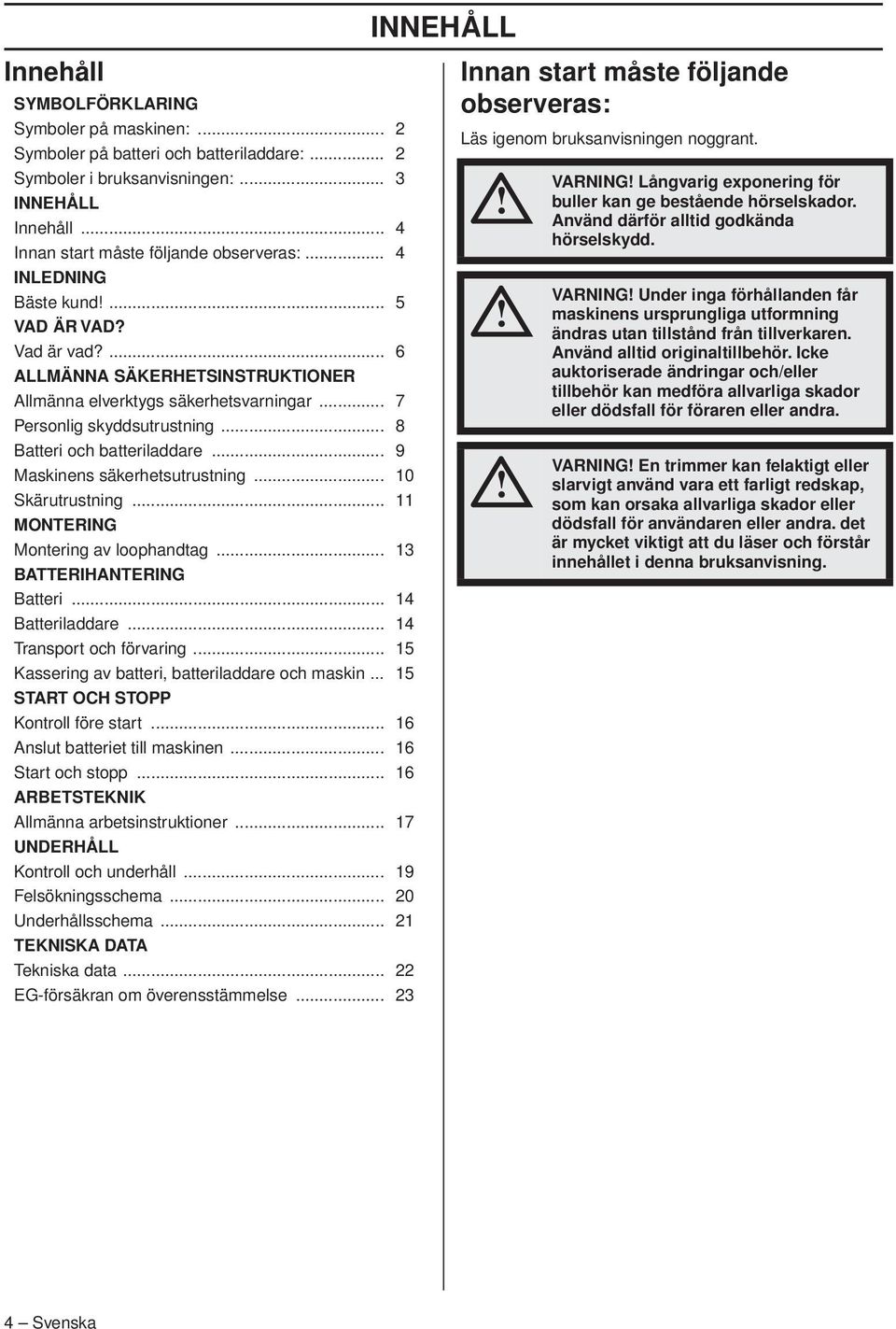 .. 7 Personlig skyddsutrustning... 8 Batteri och batteriladdare... 9 Maskinens säkerhetsutrustning... 10 Skärutrustning... 11 MONTERING Montering av loophandtag... 13 BATTERIHANTERING Batteri.