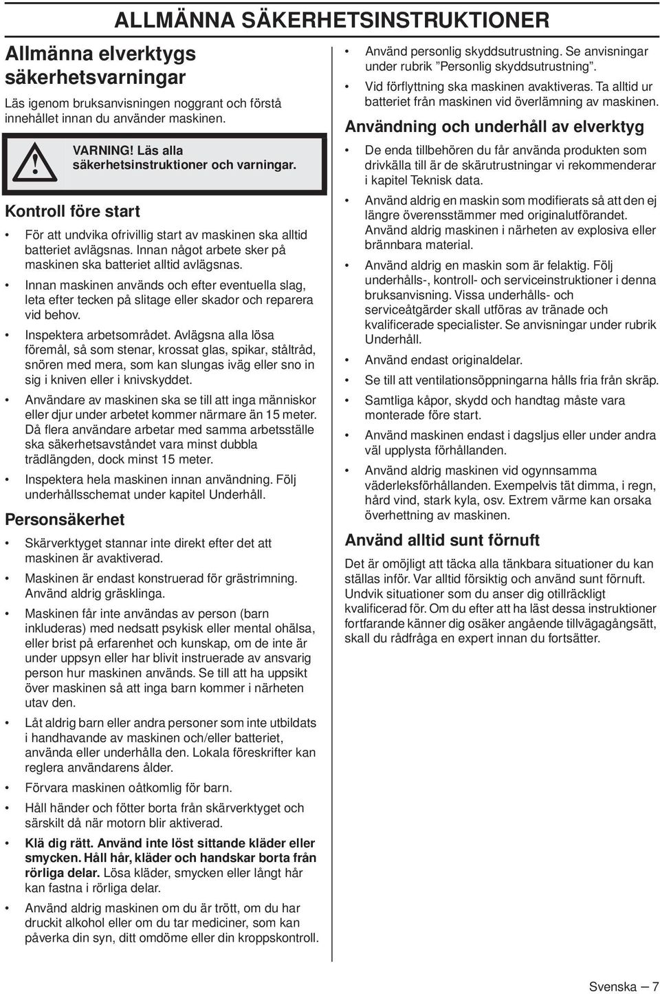 Innan något arbete sker på maskinen ska batteriet alltid avlägsnas. Innan maskinen används och efter eventuella slag, leta efter tecken på slitage eller skador och reparera vid behov.