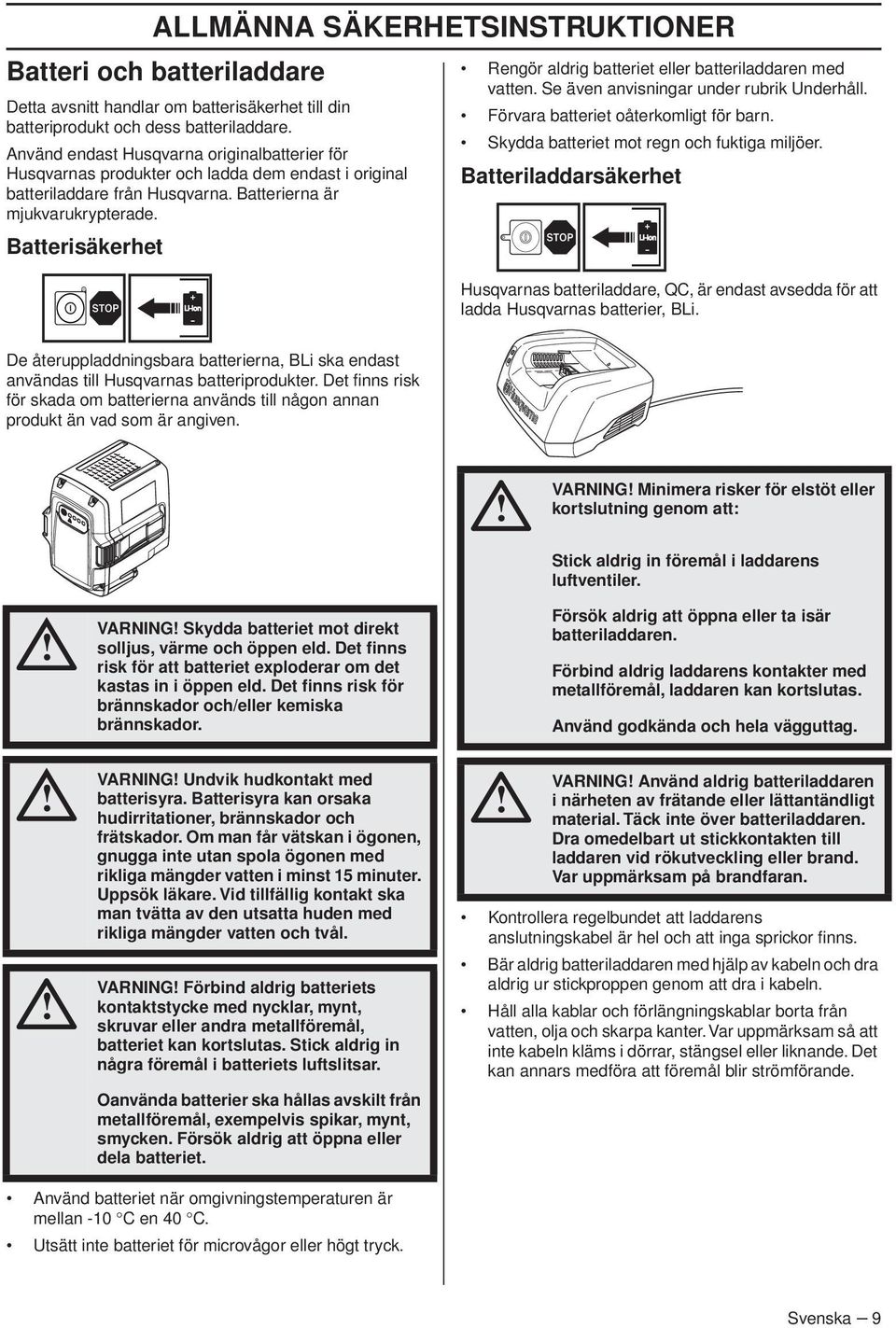 Batterisäkerhet Rengör aldrig batteriet eller batteriladdaren med vatten. Se även anvisningar under rubrik Underhåll. Förvara batteriet oåterkomligt för barn.