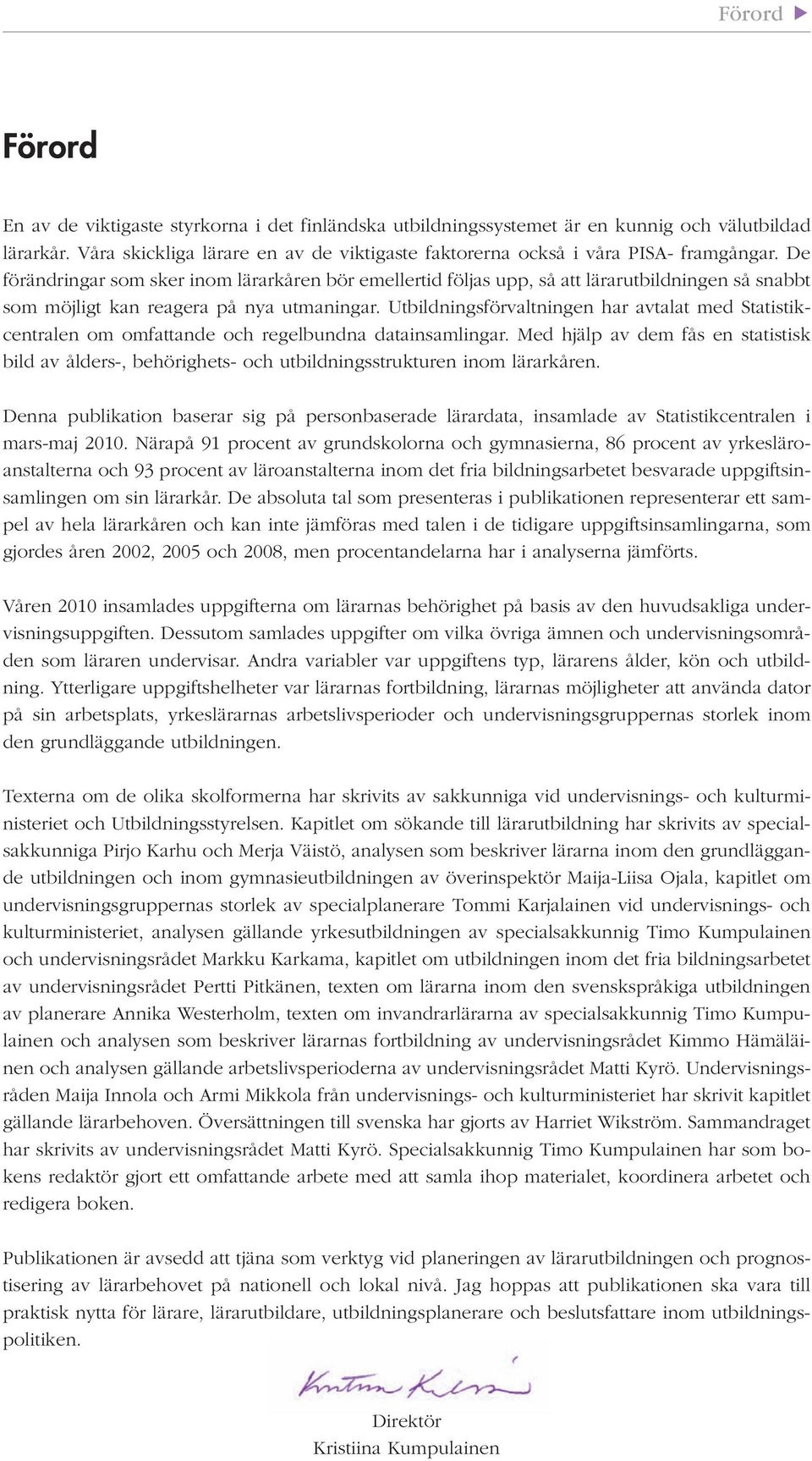 De förändringar som sker inom lärarkåren bör emellertid följas upp, så att lärarutbildningen så snabbt som möjligt kan reagera på nya utmaningar.