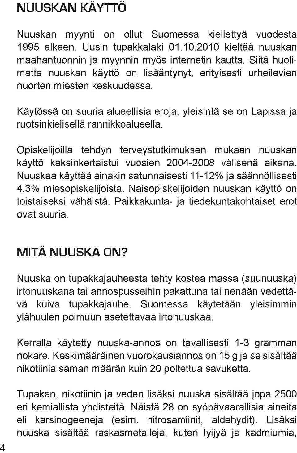 Käytössä on suuria alueellisia eroja, yleisintä se on Lapissa ja ruotsinkielisellä rannikkoalueella.