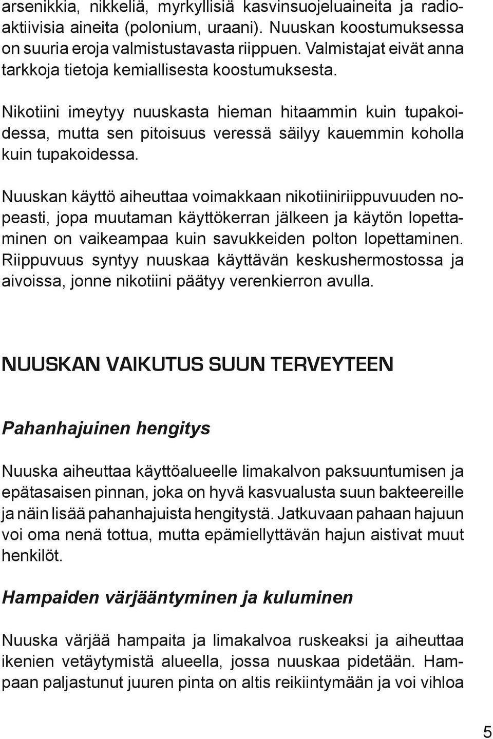 Nikotiini imeytyy nuuskasta hieman hitaammin kuin tupakoidessa, mutta sen pitoisuus veressä säilyy kauemmin koholla kuin tupakoidessa.